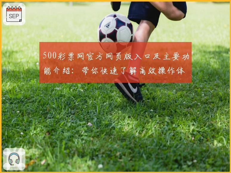 500彩票网官方网页版入口及主要功能介绍：带你快速了解高效操作体验