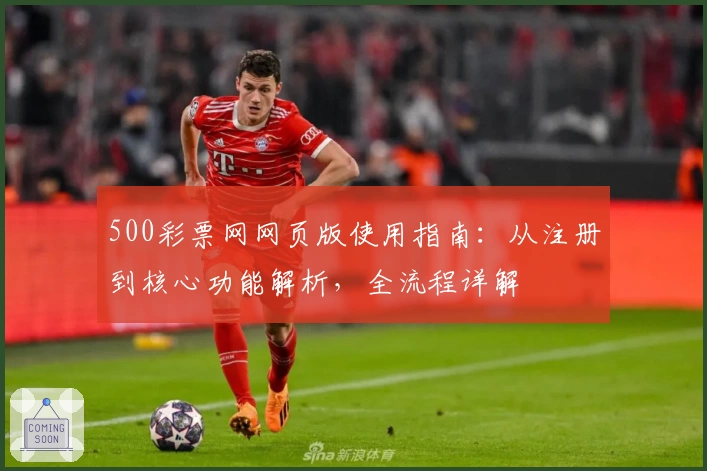 500彩票网网页版使用指南：从注册到核心功能解析，全流程详解