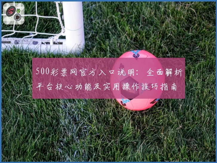 500彩票网官方入口说明：全面解析平台核心功能及实用操作技巧指南