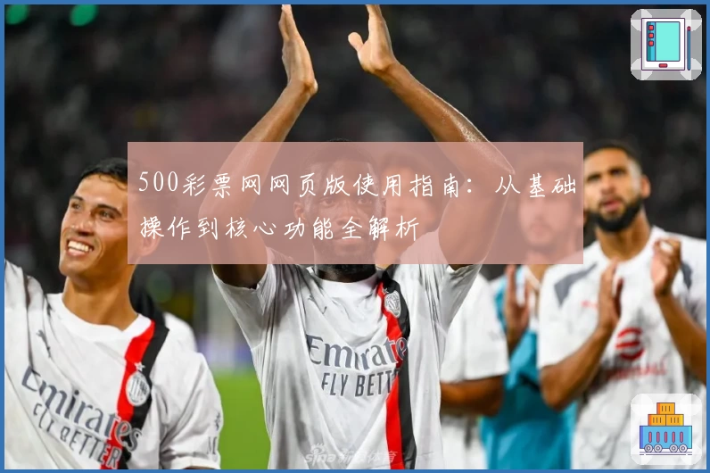 500彩票网网页版使用指南：从基础操作到核心功能全解析