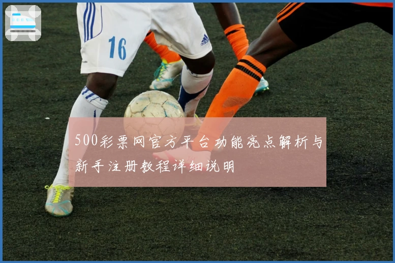 500彩票网官方平台功能亮点解析与新手注册教程详细说明