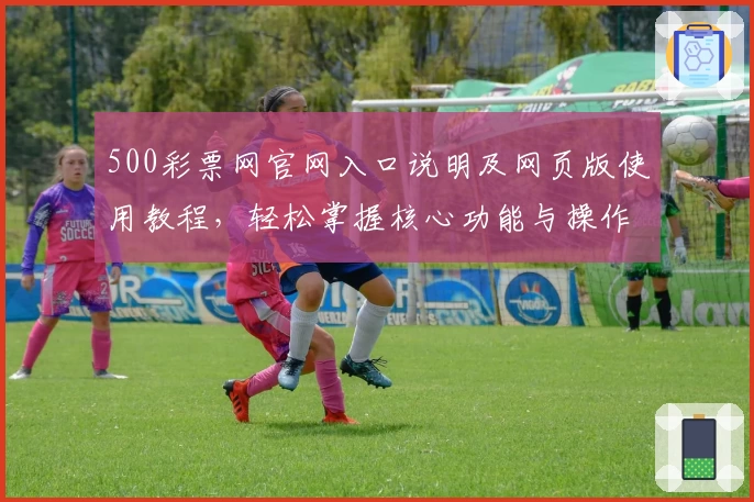 500彩票网官网入口说明及网页版使用教程，轻松掌握核心功能与操作技巧