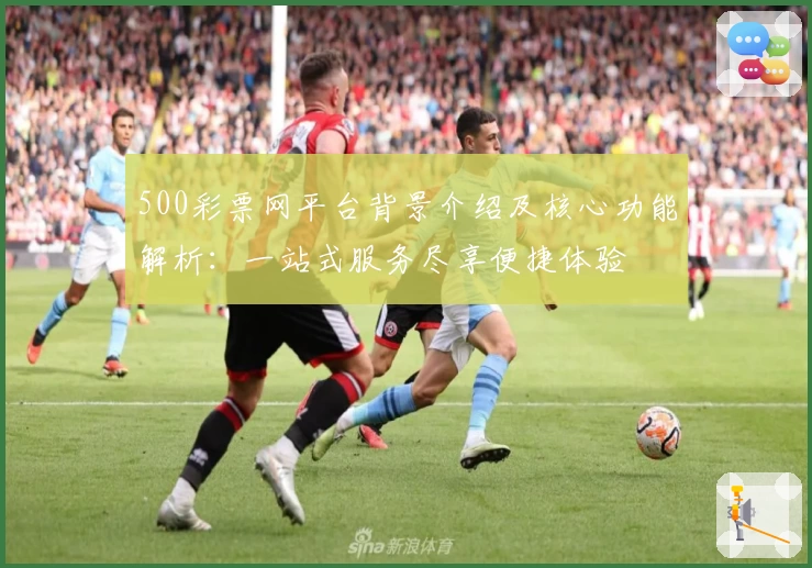 500彩票网平台背景介绍及核心功能解析：一站式服务尽享便捷体验