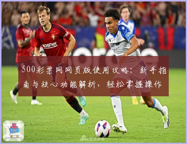 500彩票网网页版使用攻略：新手指南与核心功能解析，轻松掌握操作技巧