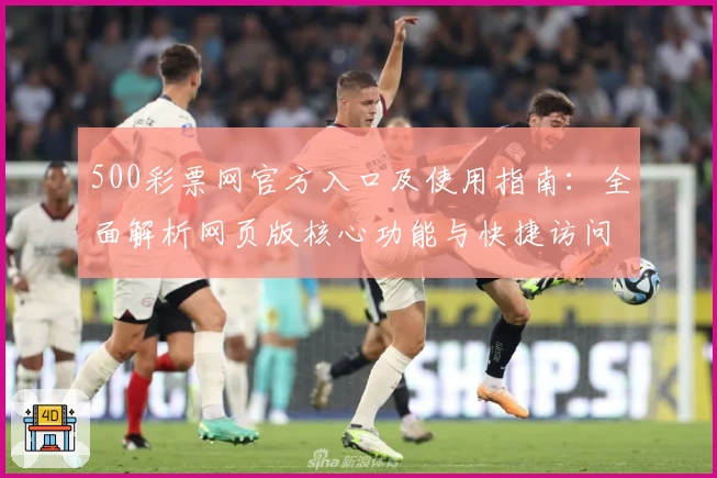 500彩票网官方入口及使用指南：全面解析网页版核心功能与快捷访问方式