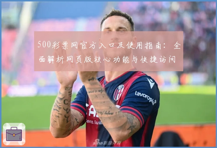 500彩票网官方入口及使用指南：全面解析网页版核心功能与快捷访问方式