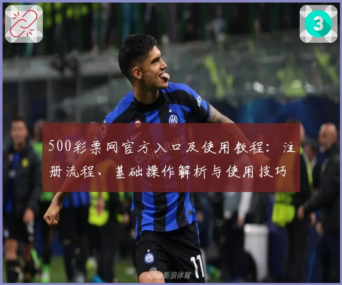 500彩票网官方入口及使用教程：注册流程、基础操作解析与使用技巧分享