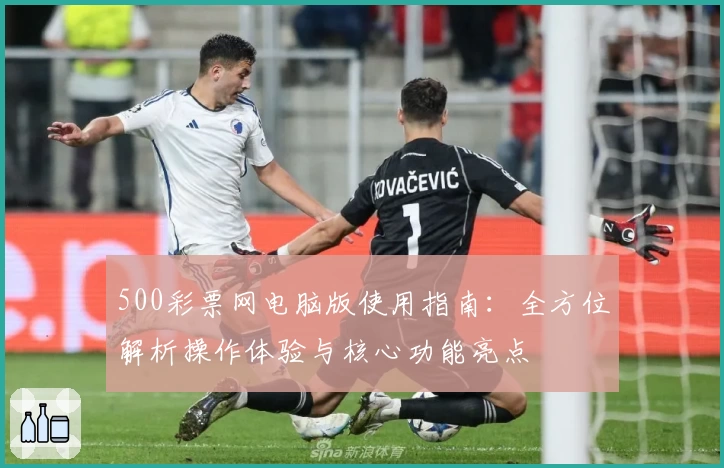 500彩票网电脑版使用指南：全方位解析操作体验与核心功能亮点